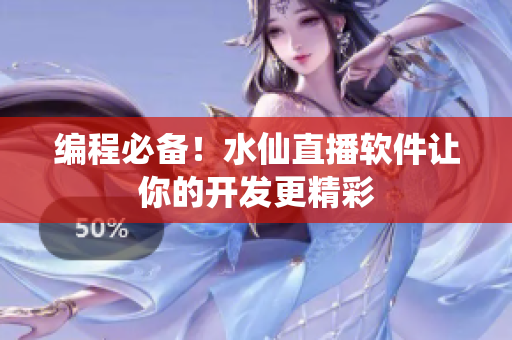 编程必备！水仙直播软件让你的开发更精彩