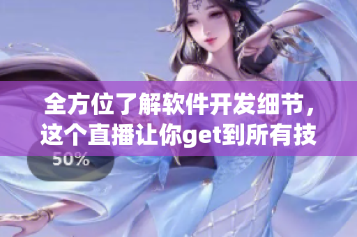全方位了解软件开发细节，这个直播让你get到所有技巧！