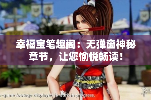 幸福宝笔趣阁：无弹窗神秘章节，让您愉悦畅读！
