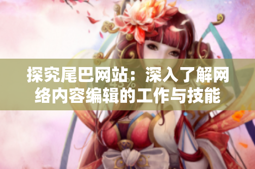 探究尾巴网站：深入了解网络内容编辑的工作与技能