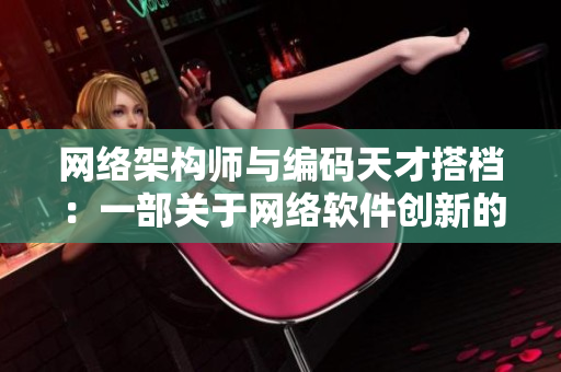 网络架构师与编码天才搭档：一部关于网络软件创新的小说