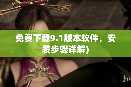 免费下载9.1版本软件，安装步骤详解)