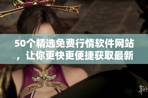 50个精选免费行情软件网站，让你更快更便捷获取最新行情