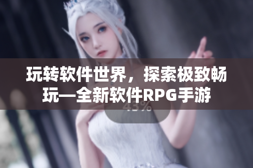 玩转软件世界，探索极致畅玩—全新软件RPG手游
