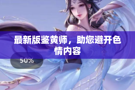 最新版鉴黄师，助您避开色情内容