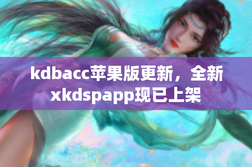 kdbacc苹果版更新，全新xkdspapp现已上架