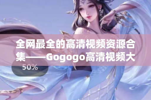 全网最全的高清视频资源合集——Gogogo高清视频大全