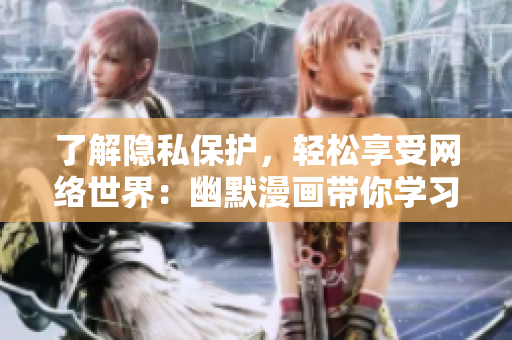 了解隐私保护，轻松享受网络世界：幽默漫画带你学习隐私安全