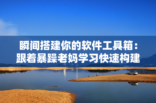 瞬间搭建你的软件工具箱：跟着暴躁老妈学习快速构建软件开发环境