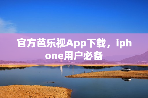 官方芭乐视App下载，iphone用户必备