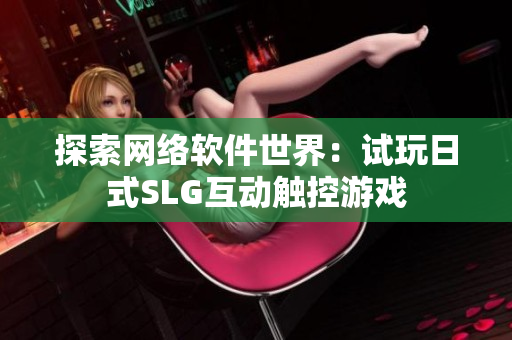 探索网络软件世界：试玩日式SLG互动触控游戏