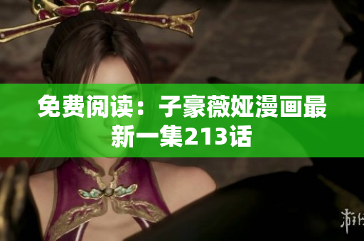 免费阅读：子豪薇娅漫画最新一集213话