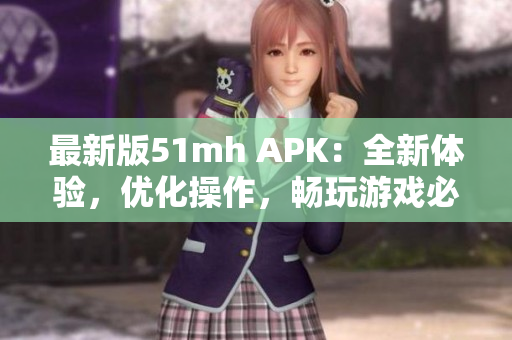 最新版51mh APK：全新体验，优化操作，畅玩游戏必备软件