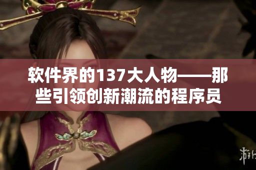 软件界的137大人物——那些引领创新潮流的程序员