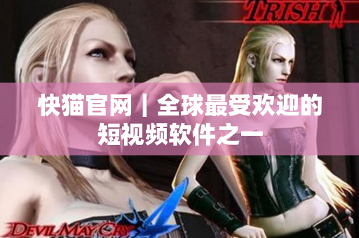 快猫官网｜全球最受欢迎的短视频软件之一