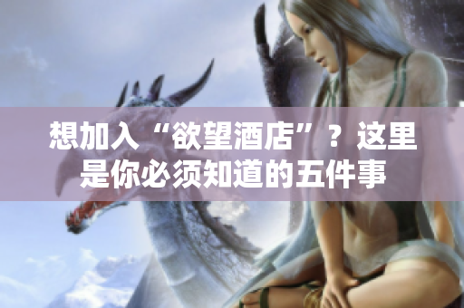 想加入“欲望酒店”？这里是你必须知道的五件事