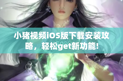 小猪视频iOS版下载安装攻略，轻松get新功能!