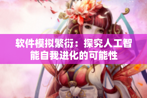 软件模拟繁衍：探究人工智能自我进化的可能性