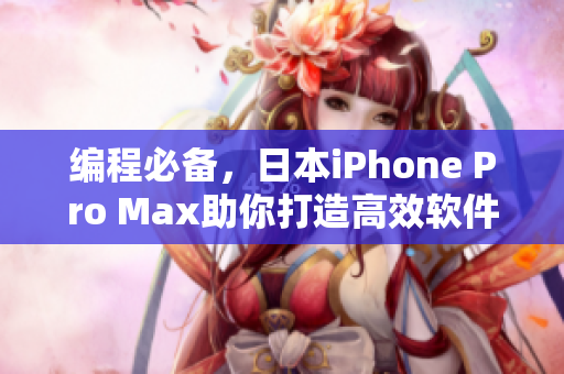 编程必备，日本iPhone Pro Max助你打造高效软件