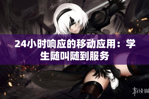24小时响应的移动应用：学生随叫随到服务