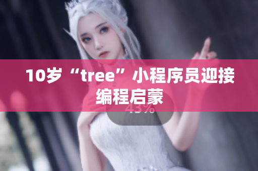 10岁“tree”小程序员迎接编程启蒙