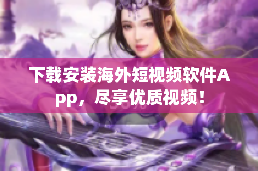 下载安装海外短视频软件App，尽享优质视频！