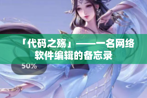 「代码之殇」——一名网络软件编辑的备忘录