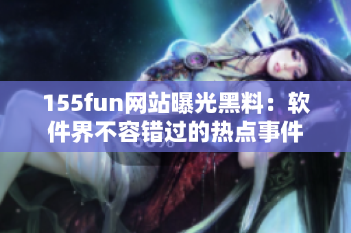 155fun网站曝光黑料：软件界不容错过的热点事件