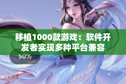 移植1000款游戏：软件开发者实现多种平台兼容