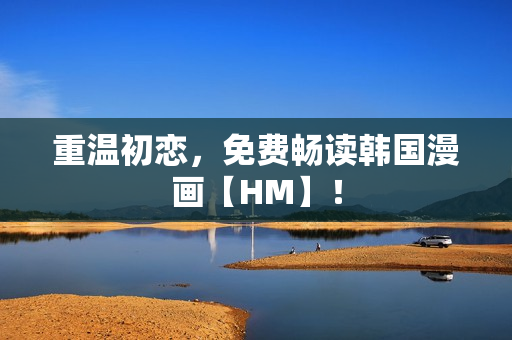 重温初恋，免费畅读韩国漫画【HM】！