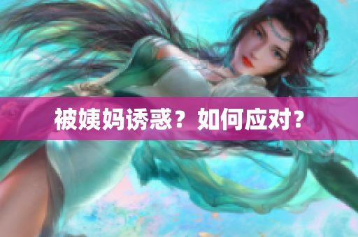 被姨妈诱惑？如何应对？