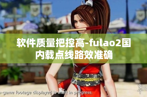 软件质量把控高-fulao2国内载点线路效准确