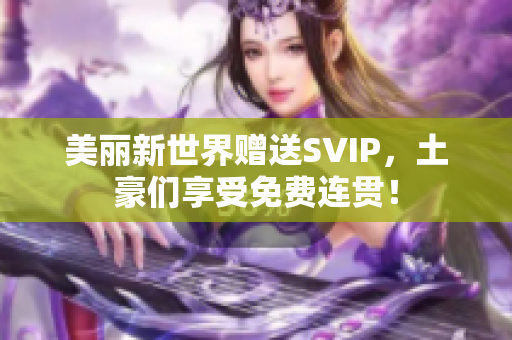 美丽新世界赠送SVIP，土豪们享受免费连贯！