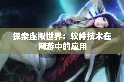 探索虚拟世界：软件技术在网游中的应用