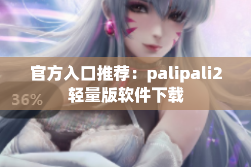 官方入口推荐：palipali2轻量版软件下载