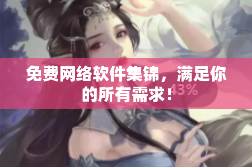 免费网络软件集锦，满足你的所有需求！