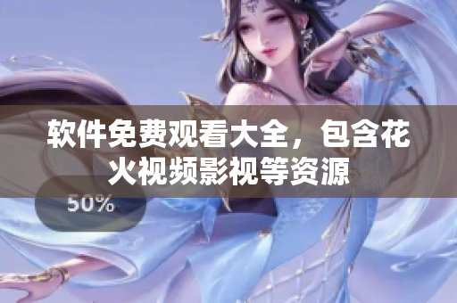 软件免费观看大全，包含花火视频影视等资源