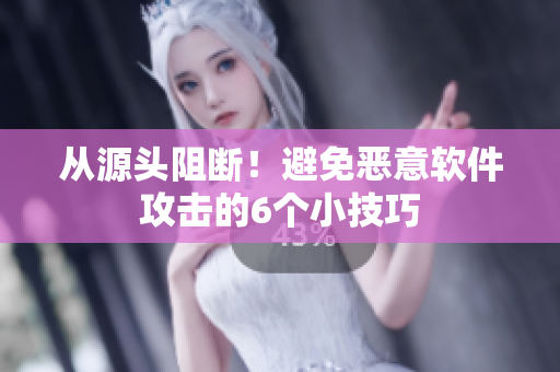 从源头阻断！避免恶意软件攻击的6个小技巧