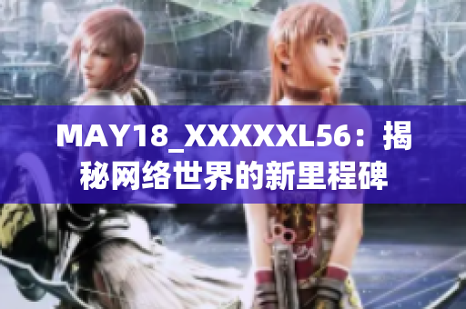 MAY18_XXXXXL56：揭秘网络世界的新里程碑