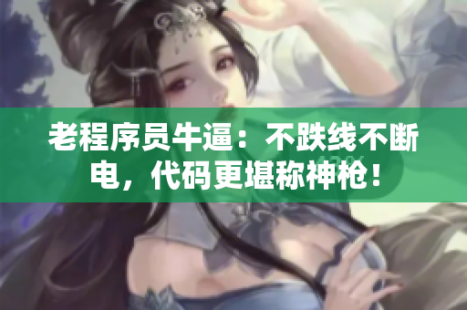 老程序员牛逼：不跌线不断电，代码更堪称神枪！