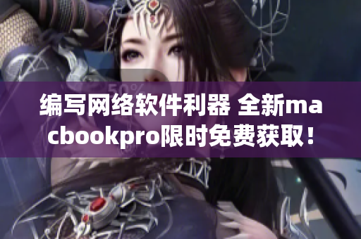 编写网络软件利器 全新macbookpro限时免费获取！