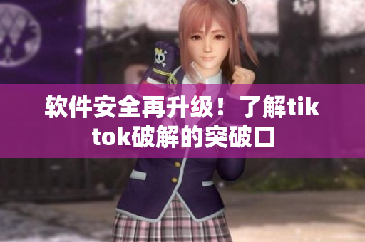 软件安全再升级！了解tiktok破解的突破口
