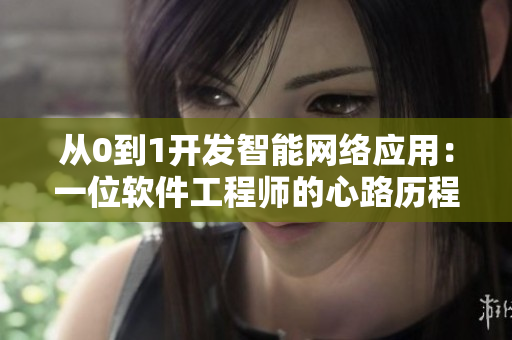 从0到1开发智能网络应用：一位软件工程师的心路历程