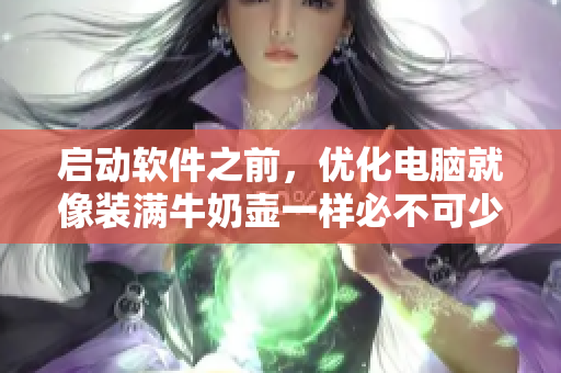 启动软件之前，优化电脑就像装满牛奶壶一样必不可少
