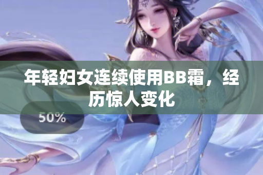 年轻妇女连续使用BB霜，经历惊人变化