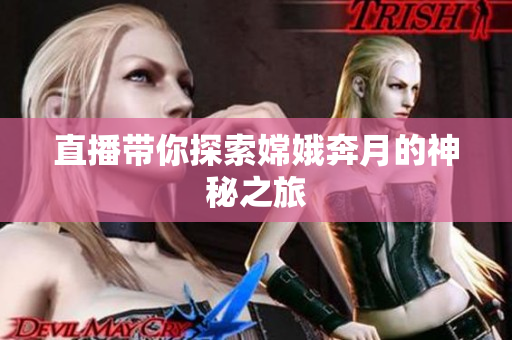 直播带你探索嫦娥奔月的神秘之旅
