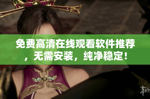 免费高清在线观看软件推荐，无需安装，纯净稳定！