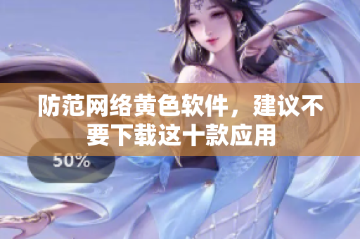 防范网络黄色软件，建议不要下载这十款应用