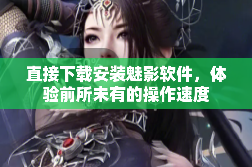 直接下载安装魅影软件，体验前所未有的操作速度