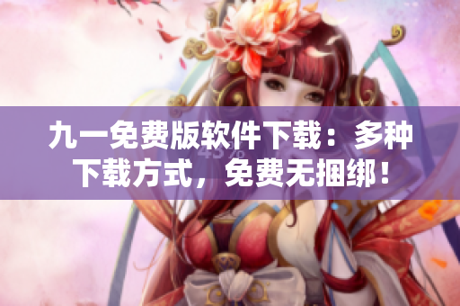 九一免费版软件下载：多种下载方式，免费无捆绑！